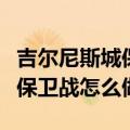 吉尔尼斯城保卫战放弃了怎么办（吉尔尼斯城保卫战怎么做）