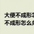 大便不成形怎么办用什么食物可以调理（大便不成形怎么办）