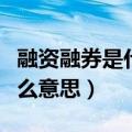 融资融券是什么意思通俗易懂（融资融券是什么意思）