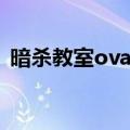 暗杀教室ova为什么换声优（暗杀教室ova）