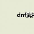 dnf武神步没特效（dnf武神步）