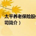太平养老保险股份有限公司（关于太平养老保险股份有限公司简介）