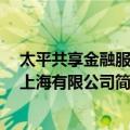 太平共享金融服务 上海有限公司（关于太平共享金融服务 上海有限公司简介）