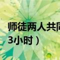 师徒两人共同工作五小时（师傅和徒弟两个人3小时）