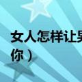 女人怎样让男人离不开你（怎样让男人离不开你）
