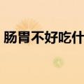 肠胃不好吃什么药效果好（肠胃不适吃什么）
