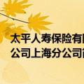 太平人寿保险有限公司上海分公司（关于太平人寿保险有限公司上海分公司简介）