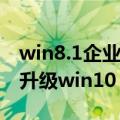 win8.1企业版升级到win10（win8 1企业版升级win10）