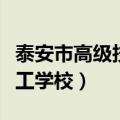 泰安市高级技工学校招生简章（泰安市高级技工学校）