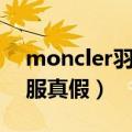 moncler羽绒服怎么看真假（moncler羽绒服真假）
