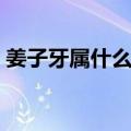 姜子牙属什么生肖属相（姜子牙是什么生肖）