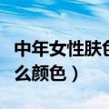 中年女性肤色暗黄穿什么颜色（肤色暗黄穿什么颜色）