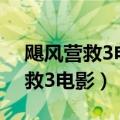 飓风营救3电影高清1905在线观看（飓风营救3电影）