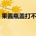 果酱瓶盖打不开怎么办（瓶盖打不开怎么办）