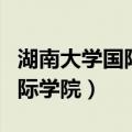 湖南大学国际教育学院招生简章（湖南大学国际学院）