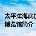 太平洋海底世界博览馆（关于太平洋海底世界博览馆简介）