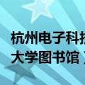 杭州电子科技大学图书馆馆长（杭州电子科技大学图书馆）