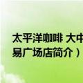 太平洋咖啡 大中华交易广场店（关于太平洋咖啡 大中华交易广场店简介）