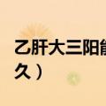 乙肝大三阳能活多久贴吧（乙肝大三阳能活多久）