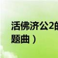 活佛济公2的主题曲片尾曲（活佛济公2的主题曲）