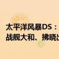 太平洋风暴DS：战舰大和、拂晓出击（关于太平洋风暴DS：战舰大和、拂晓出击简介）