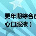 更年期综合症吃静心口服液好吗（更年期吃静心口服液）