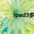 ipad3多少钱现在（ipad3多少钱）