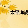 太平洋战场（关于太平洋战场简介）