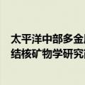 太平洋中部多金属结核矿物学研究（关于太平洋中部多金属结核矿物学研究简介）