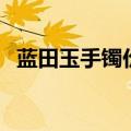 蓝田玉手镯价格及图片（蓝田玉手镯价格）