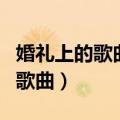 婚礼上的歌曲是婚庆公司准备的吗（婚礼上的歌曲）