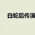 白蛇后传演员表大全（白蛇后传演员表）