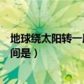 地球绕太阳转一周的时间是多少秒（地球绕太阳转一周的时间是）