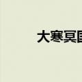 大寒冥国是哪个国家（大寒冥国）