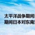 太平洋战争期间日本对东南亚的经济统制（关于太平洋战争期间日本对东南亚的经济统制简介）