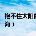 抱不住太阳的深海讲的什么（抱不住太阳的深海）
