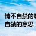 情不自禁的意思用具体的情景表现出来（情不自禁的意思）