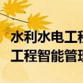 水利水电工程智能管理主要学什么（水利水电工程智能管理）
