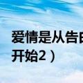 爱情是从告白开始的演员名单（爱情是从告白开始2）