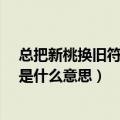 总把新桃换旧符新桃是什么意思?（总把新桃换旧符的新桃是什么意思）