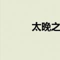 太晚之前（关于太晚之前简介）