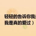 轻轻的告诉你我是真的爱过是哪首歌的歌词（轻轻的告诉你我是真的爱过）