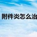 附件炎怎么治疗最好最快（附件炎怎么治疗）