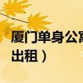厦门单身公寓二手房低价出售（厦门单身公寓出租）