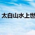 太白山水上世界（关于太白山水上世界简介）