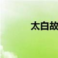 太白故居（关于太白故居简介）