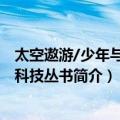 太空遨游/少年与现代科技丛书（关于太空遨游/少年与现代科技丛书简介）