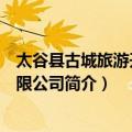 太谷县古城旅游开发有限公司（关于太谷县古城旅游开发有限公司简介）