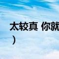 太较真 你就输了（关于太较真 你就输了简介）