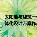太阳能与建筑一体化设计方案作品集（关于太阳能与建筑一体化设计方案作品集简介）